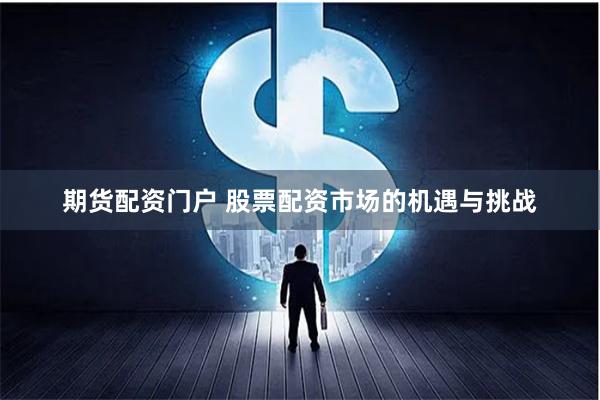 期货配资门户 股票配资市场的机遇与挑战