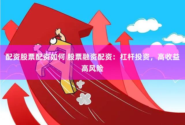 配资股票配资如何 股票融资配资：杠杆投资，高收益高风险