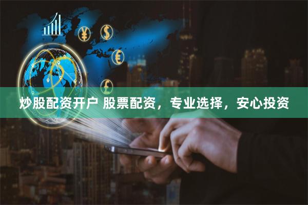 炒股配资开户 股票配资，专业选择，安心投资