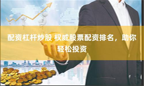 配资杠杆炒股 权威股票配资排名，助你轻松投资