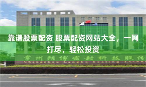 靠谱股票配资 股票配资网站大全，一网打尽，轻松投资