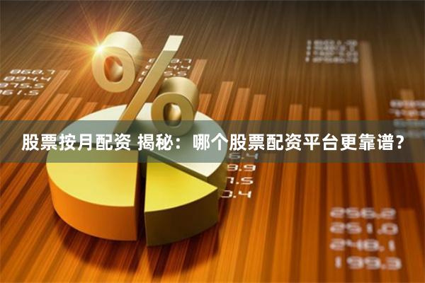 股票按月配资 揭秘：哪个股票配资平台更靠谱？