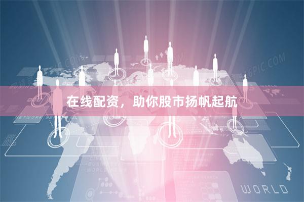 在线配资，助你股市扬帆起航