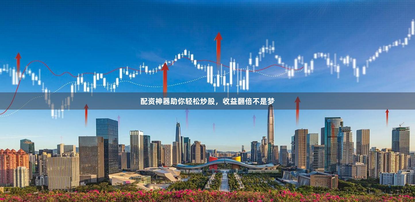 配资神器助你轻松炒股，收益翻倍不是梦