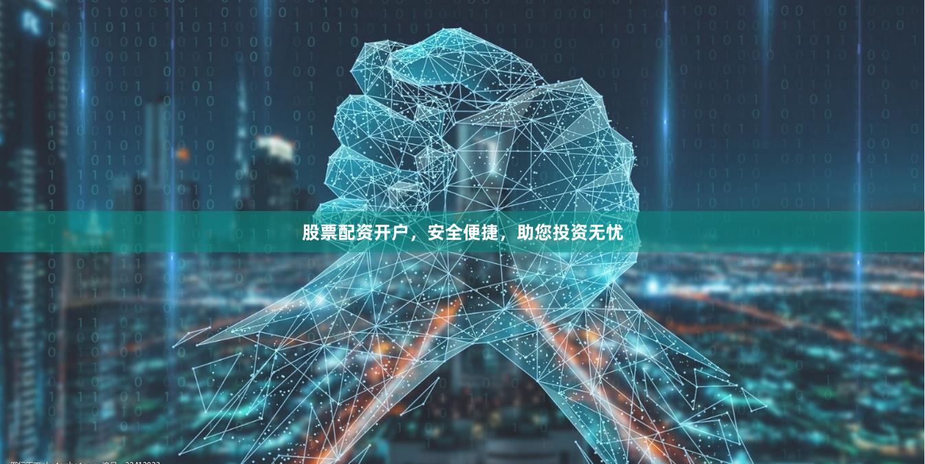 股票配资开户，安全便捷，助您投资无忧