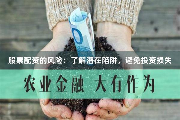 股票配资的风险：了解潜在陷阱，避免投资损失