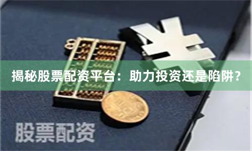 揭秘股票配资平台：助力投资还是陷阱？