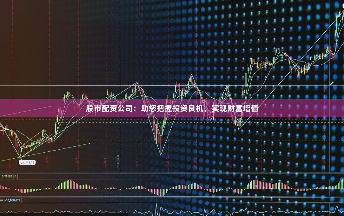 股市配资公司：助您把握投资良机，实现财富增值