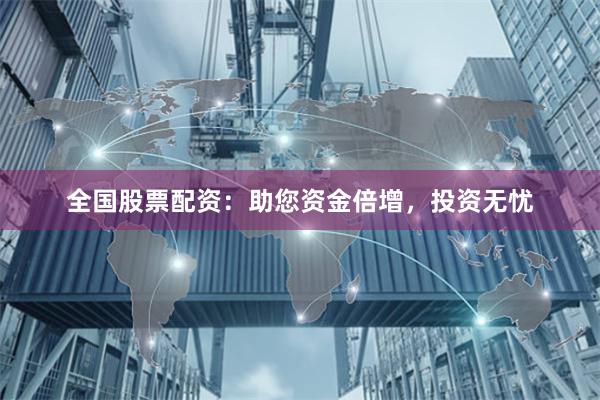 全国股票配资：助您资金倍增，投资无忧