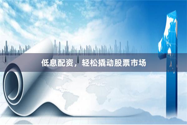 低息配资，轻松撬动股票市场