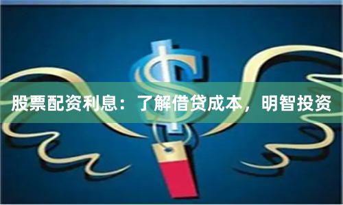 股票配资利息：了解借贷成本，明智投资