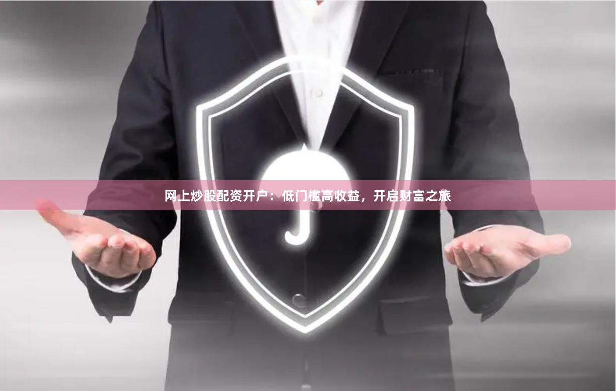 网上炒股配资开户：低门槛高收益，开启财富之旅