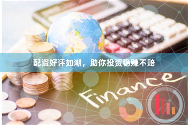 配资好评如潮，助你投资稳赚不赔