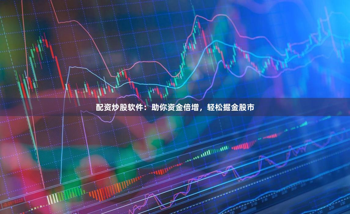 配资炒股软件：助你资金倍增，轻松掘金股市
