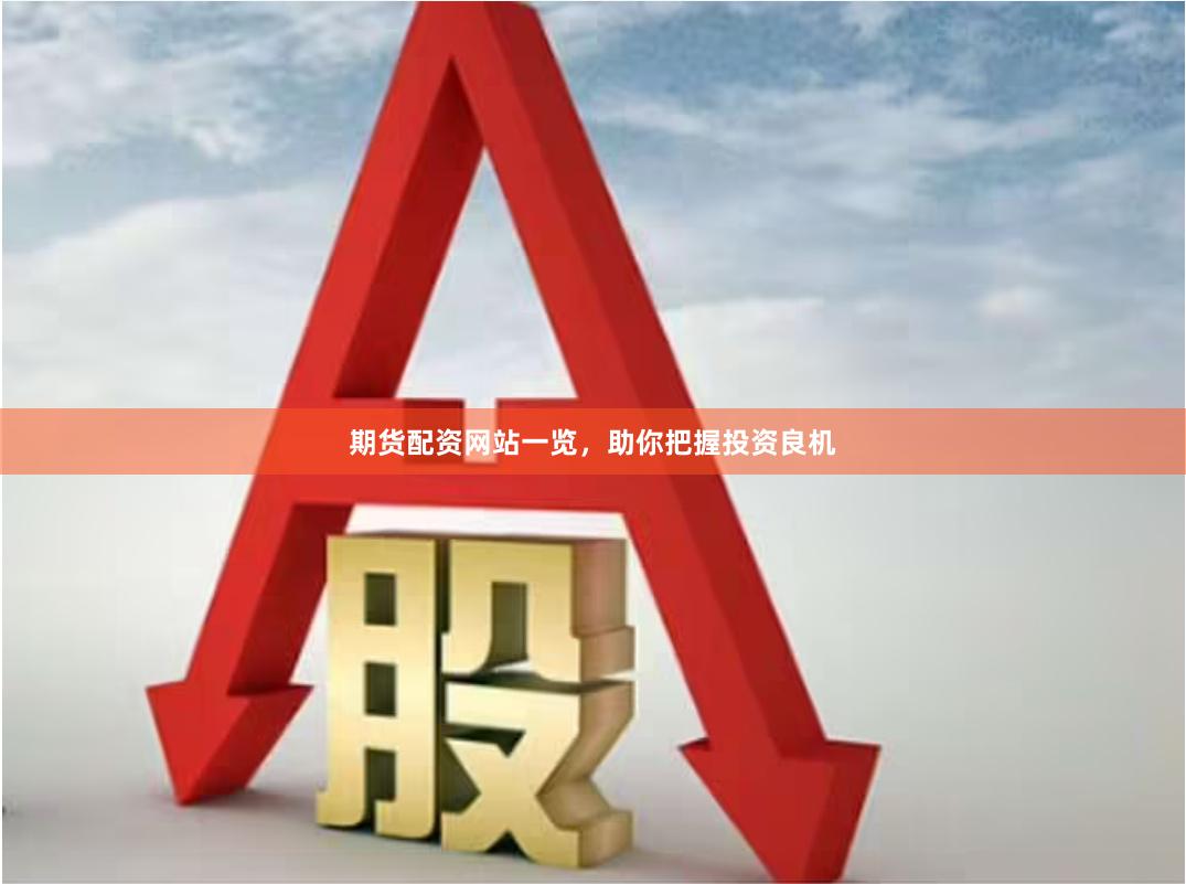 期货配资网站一览，助你把握投资良机