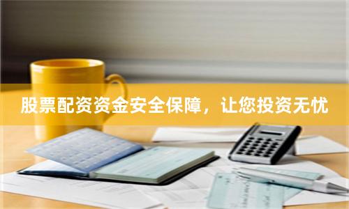 股票配资资金安全保障，让您投资无忧
