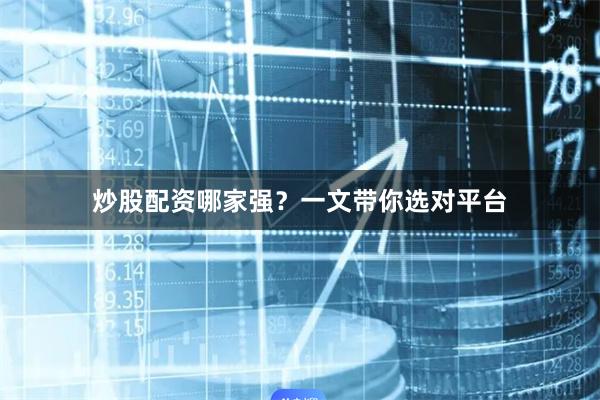 炒股配资哪家强？一文带你选对平台