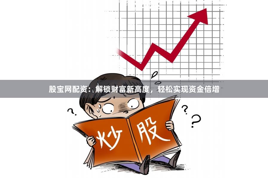 股宝网配资：解锁财富新高度，轻松实现资金倍增