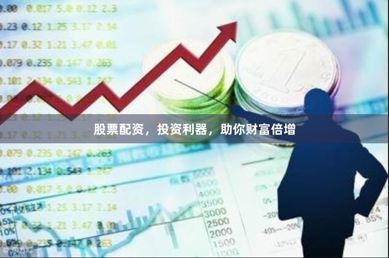 股票配资，投资利器，助你财富倍增