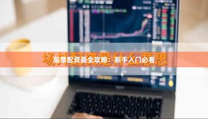 股票配资最全攻略：新手入门必看