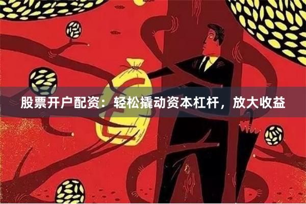 股票开户配资：轻松撬动资本杠杆，放大收益