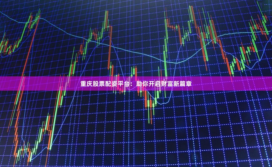 重庆股票配资平台：助你开启财富新篇章