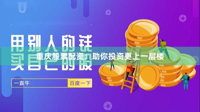重庆股票配资：助你投资更上一层楼