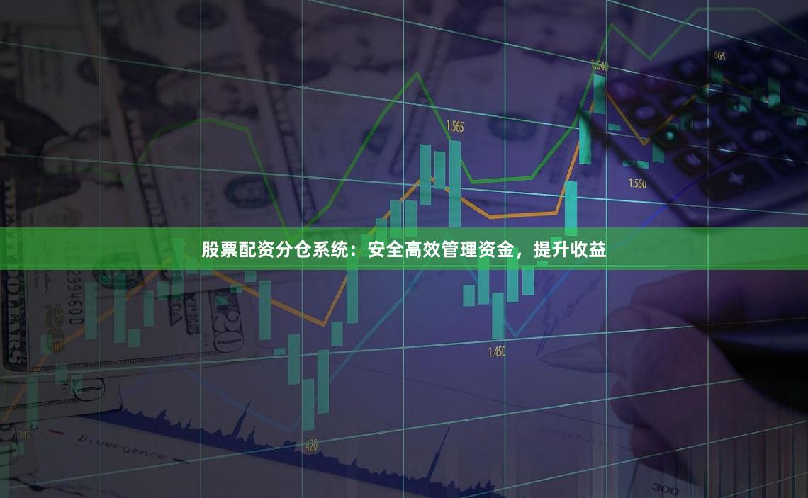 股票配资分仓系统：安全高效管理资金，提升收益