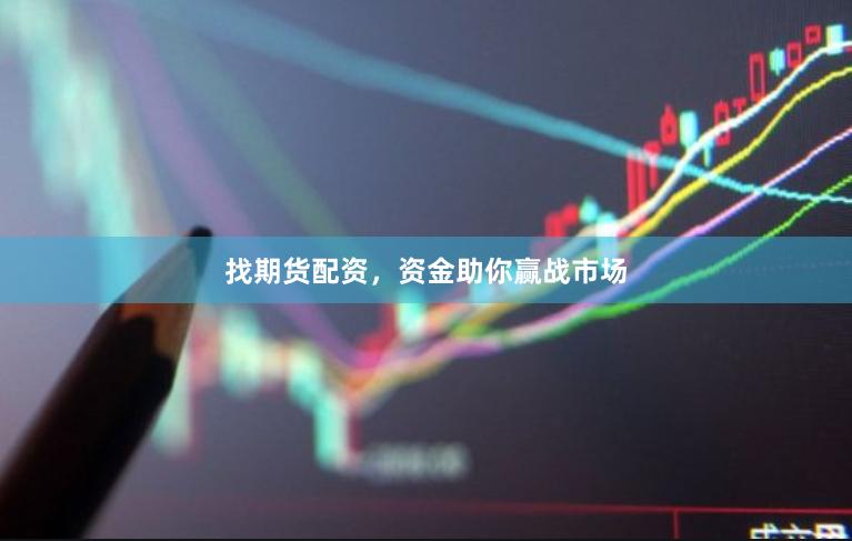 找期货配资，资金助你赢战市场
