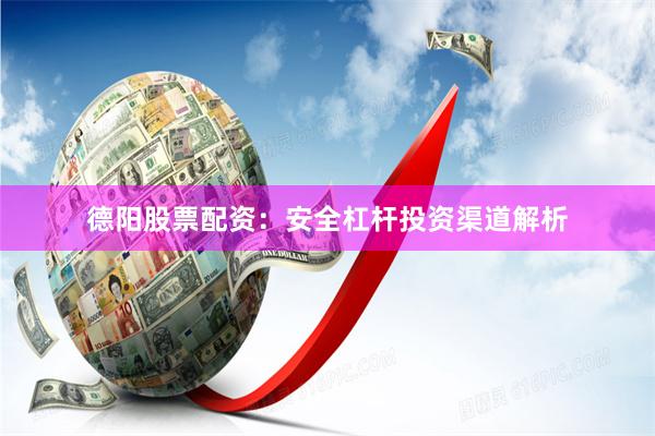 德阳股票配资：安全杠杆投资渠道解析