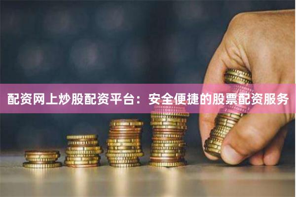 配资网上炒股配资平台：安全便捷的股票配资服务