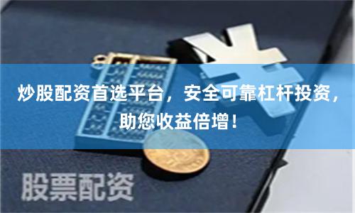炒股配资首选平台，安全可靠杠杆投资，助您收益倍增！