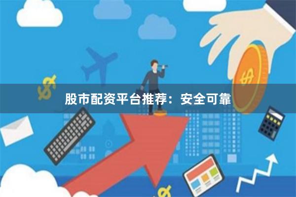 股市配资平台推荐：安全可靠