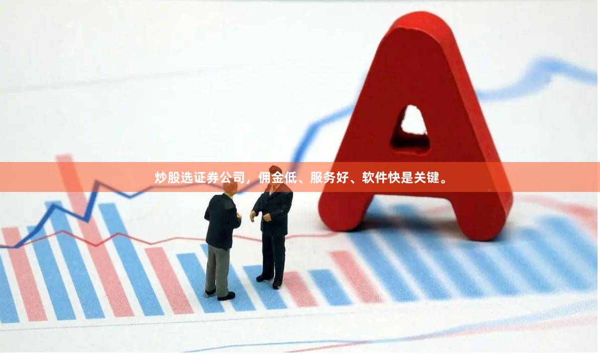 炒股选证券公司，佣金低、服务好、软件快是关键。