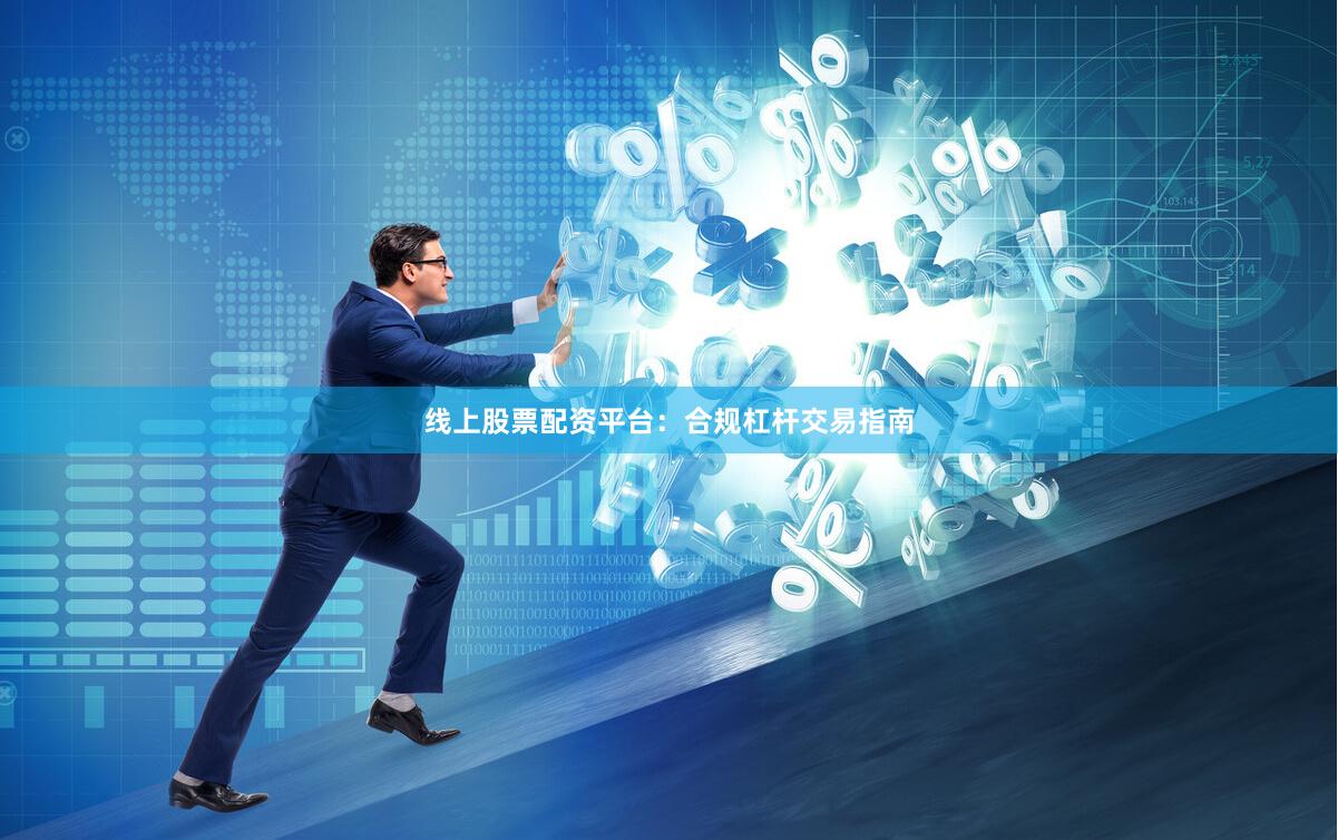 线上股票配资平台：合规杠杆交易指南