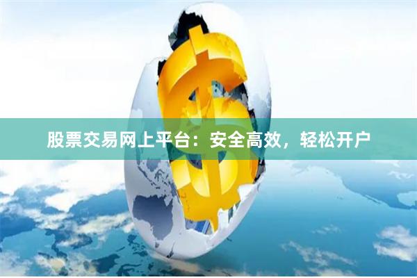 股票交易网上平台：安全高效，轻松开户
