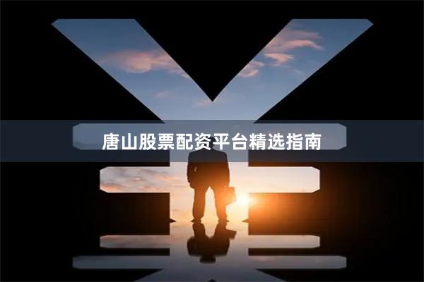 唐山股票配资平台精选指南