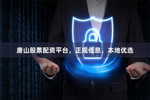 唐山股票配资平台，正规低息，本地优选