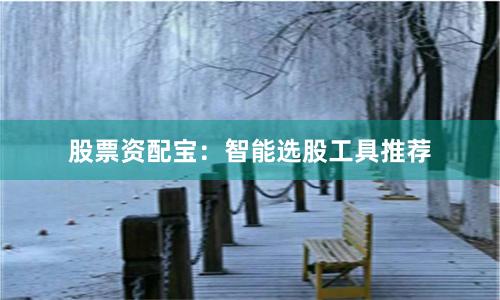 股票资配宝：智能选股工具推荐