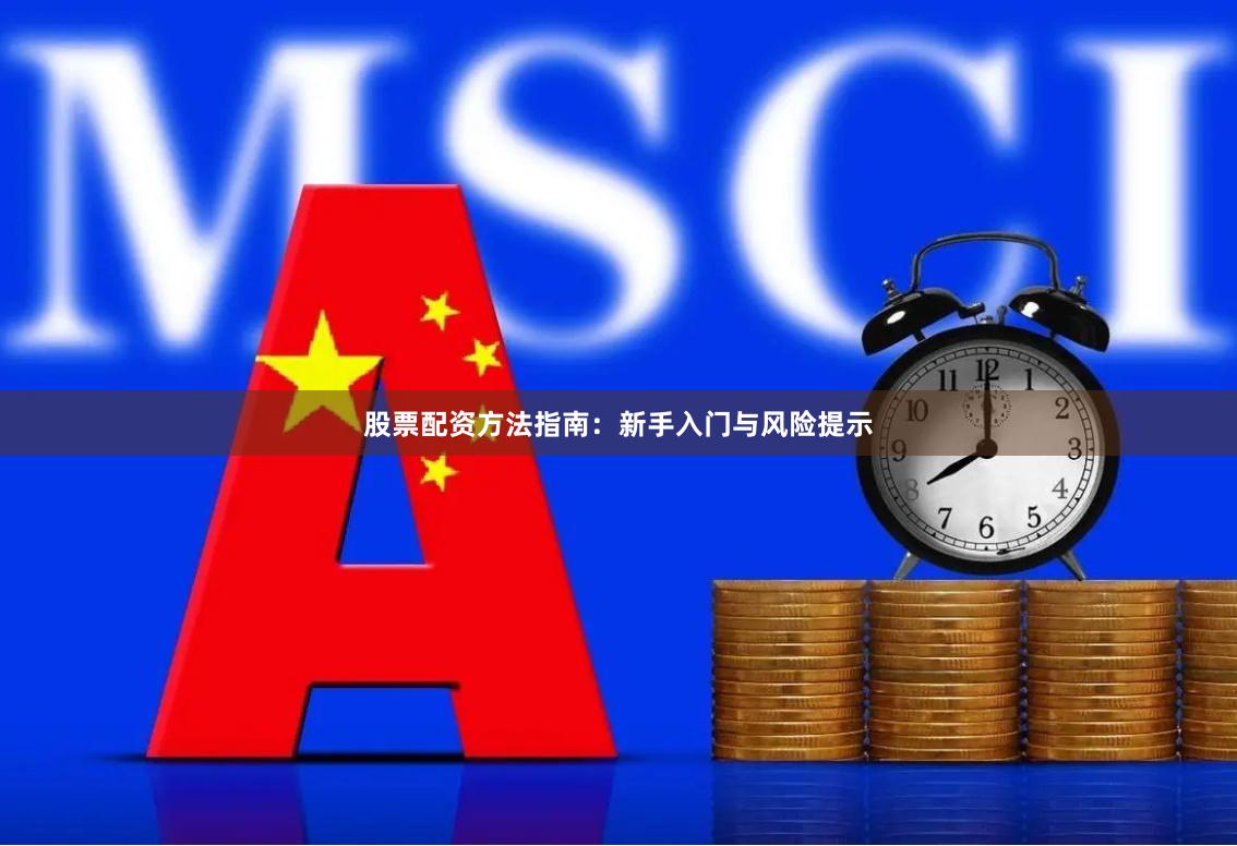 股票配资方法指南：新手入门与风险提示
