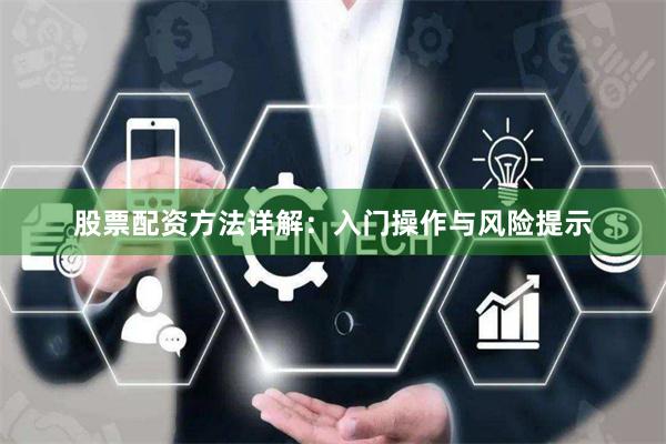 股票配资方法详解:入门操作与风险提示