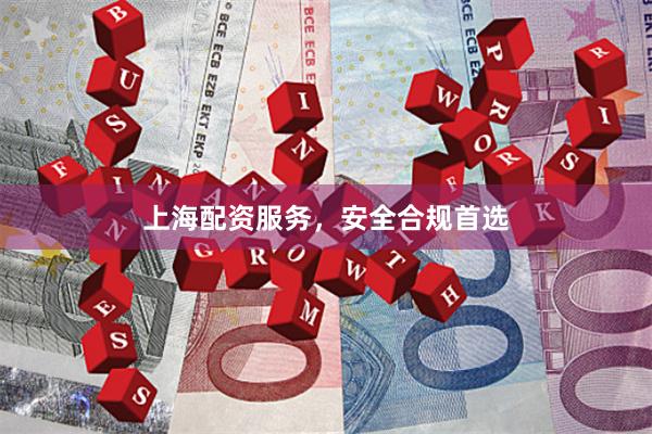 上海配资服务，安全合规首选