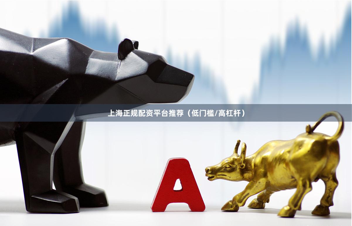 上海正规配资平台推荐（低门槛/高杠杆）