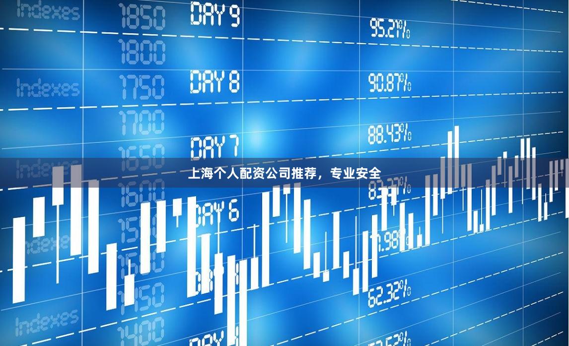 上海个人配资公司推荐，专业安全
