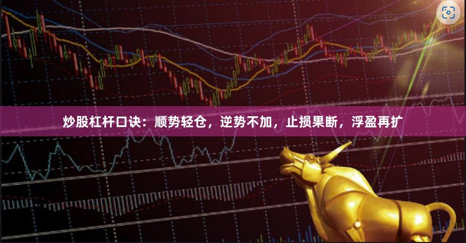 炒股杠杆口诀：顺势轻仓，逆势不加，止损果断，浮盈再扩
