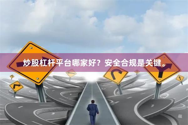 炒股杠杆平台哪家好？安全合规是关键。