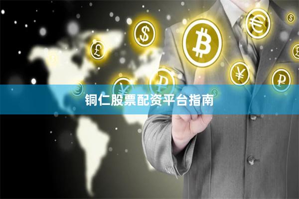 铜仁股票配资平台指南