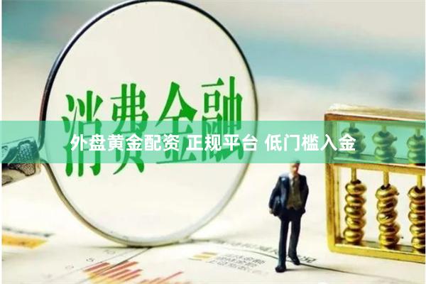 外盘黄金配资 正规平台 低门槛入金