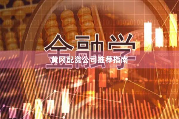 黄冈配资公司推荐指南