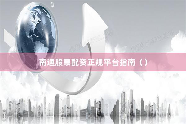 南通股票配资正规平台指南（）